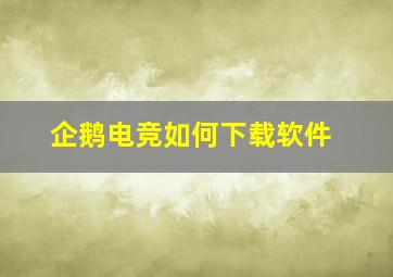 企鹅电竞如何下载软件