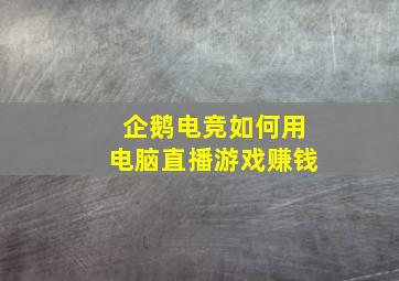 企鹅电竞如何用电脑直播游戏赚钱