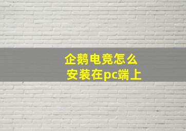 企鹅电竞怎么安装在pc端上