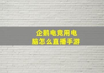 企鹅电竞用电脑怎么直播手游