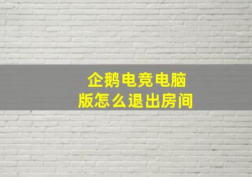 企鹅电竞电脑版怎么退出房间