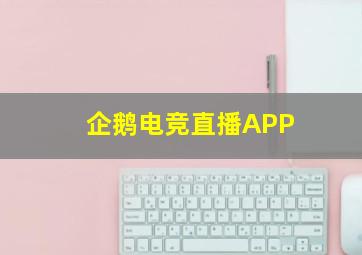 企鹅电竞直播APP