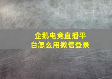 企鹅电竞直播平台怎么用微信登录