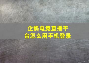 企鹅电竞直播平台怎么用手机登录