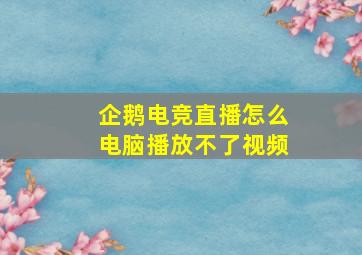 企鹅电竞直播怎么电脑播放不了视频