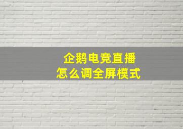 企鹅电竞直播怎么调全屏模式