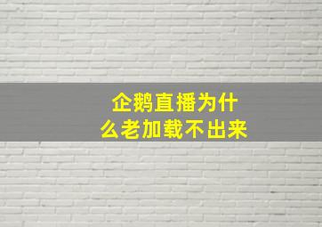 企鹅直播为什么老加载不出来