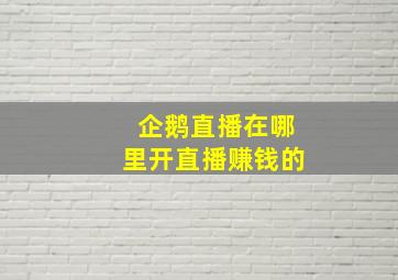 企鹅直播在哪里开直播赚钱的