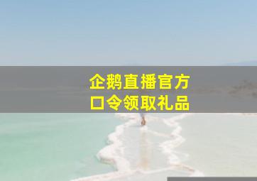 企鹅直播官方口令领取礼品