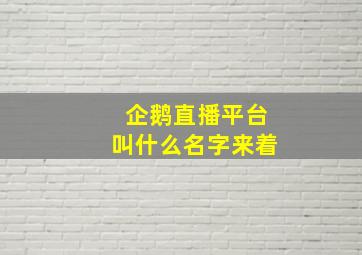 企鹅直播平台叫什么名字来着