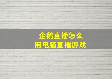 企鹅直播怎么用电脑直播游戏