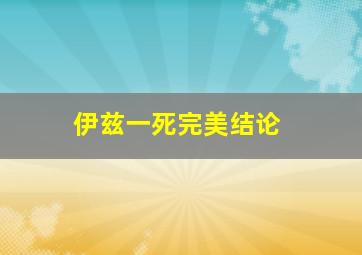 伊兹一死完美结论