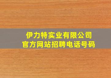 伊力特实业有限公司官方网站招聘电话号码