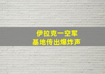 伊拉克一空军基地传出爆炸声