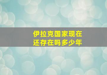 伊拉克国家现在还存在吗多少年