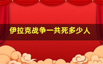 伊拉克战争一共死多少人