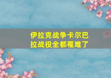 伊拉克战争卡尔巴拉战役全都罹难了