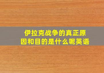 伊拉克战争的真正原因和目的是什么呢英语