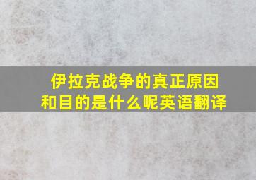 伊拉克战争的真正原因和目的是什么呢英语翻译