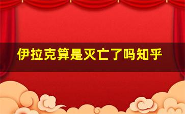 伊拉克算是灭亡了吗知乎