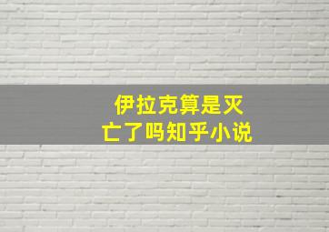 伊拉克算是灭亡了吗知乎小说