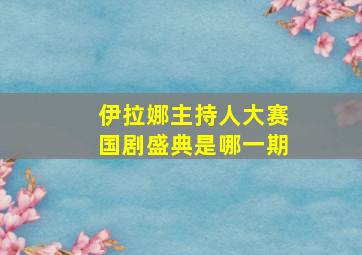 伊拉娜主持人大赛国剧盛典是哪一期