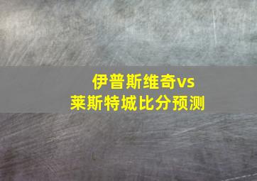 伊普斯维奇vs莱斯特城比分预测