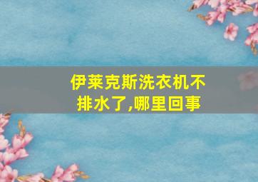 伊莱克斯洗衣机不排水了,哪里回事