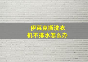 伊莱克斯洗衣机不排水怎么办