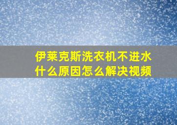 伊莱克斯洗衣机不进水什么原因怎么解决视频