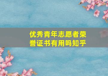 优秀青年志愿者荣誉证书有用吗知乎