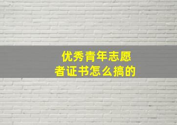 优秀青年志愿者证书怎么搞的