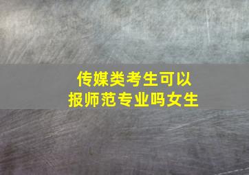 传媒类考生可以报师范专业吗女生