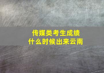 传媒类考生成绩什么时候出来云南