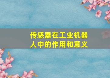 传感器在工业机器人中的作用和意义