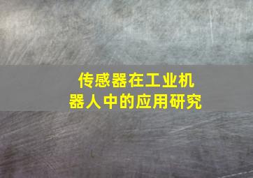 传感器在工业机器人中的应用研究