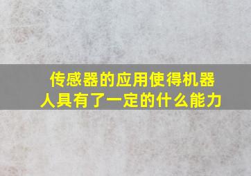 传感器的应用使得机器人具有了一定的什么能力