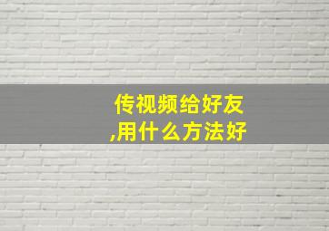 传视频给好友,用什么方法好