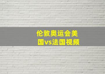 伦敦奥运会美国vs法国视频