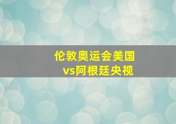 伦敦奥运会美国vs阿根廷央视