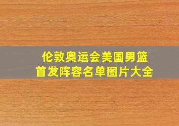 伦敦奥运会美国男篮首发阵容名单图片大全