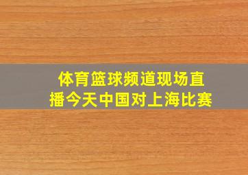 体育篮球频道现场直播今天中国对上海比赛