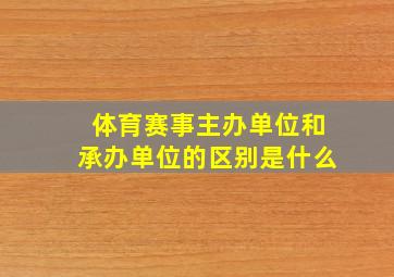 体育赛事主办单位和承办单位的区别是什么