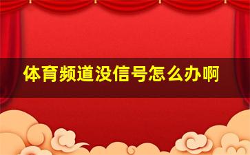 体育频道没信号怎么办啊