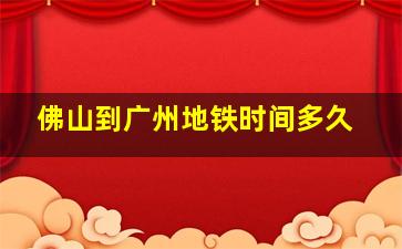 佛山到广州地铁时间多久