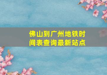 佛山到广州地铁时间表查询最新站点