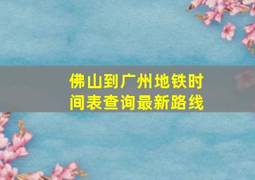 佛山到广州地铁时间表查询最新路线