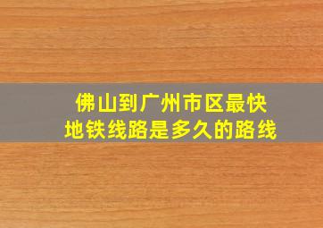 佛山到广州市区最快地铁线路是多久的路线