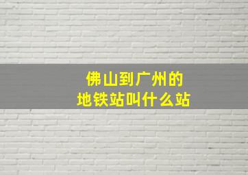 佛山到广州的地铁站叫什么站