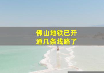 佛山地铁已开通几条线路了